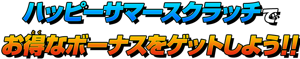 ハッピーサマースクラッチでお得なボーナスをゲットしよう！！