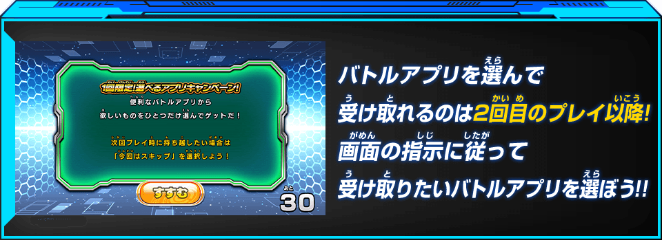 バトルアプリを選んで受け取れるのは2回目のプレイ以降！画面の指示に従って受け取りたいバトルアプリを選ぼう！！