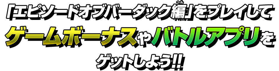 「エピソードオブバーダック編」をプレイしてゲームボーナスやバトルアプリをゲットしよう！！