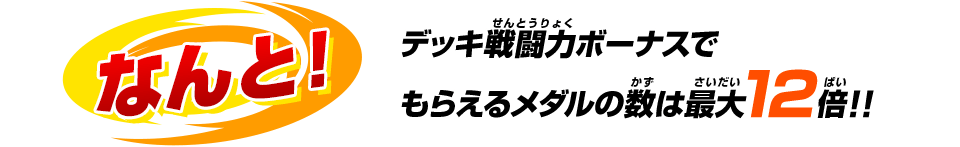 なんと！デッキ戦闘力ボーナスでもらえるメダルの数は最大12倍!!