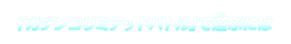 「ガチンコリミテッドバトル」で遊ぶには