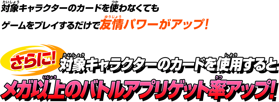 対象キャラクターのカードを使わなくてもゲームをプレイするだけで友情パワーがアップ!