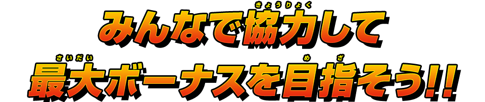 みんなで協力して最大ボーナスを目指そう!!