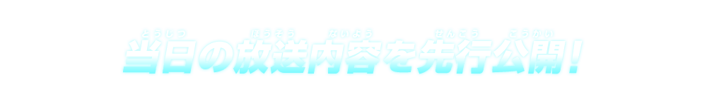 当日の放送内容を先行公開！