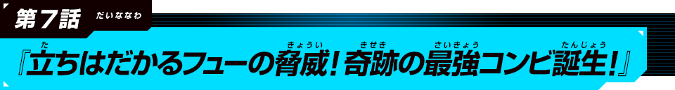 第7話『立ちはだかるフューの脅威！奇跡の最強コンビ誕生！』