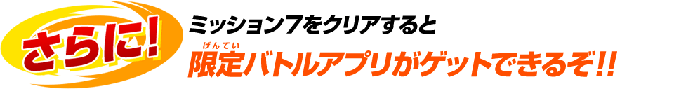 ミッション７をクリアすると限定バトルアプリがゲットできるぞ！！