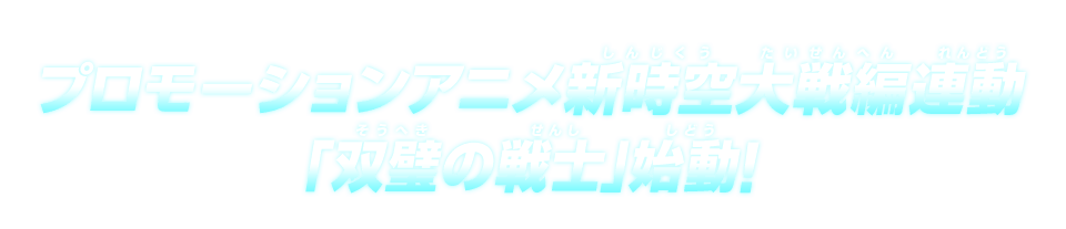 プロモーションアニメ新時空大戦編連動「双璧の戦士」始動！