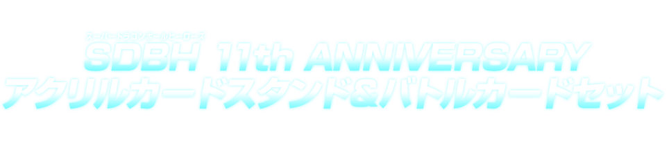 スーパードラゴンボールヒーローズ 11th ANNIVERSARYアクリルカードスタンド＆バトルカードセット