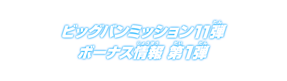 ビッグバンミッション11弾 ボーナス情報 第1弾