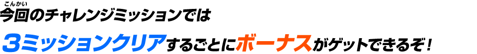 今回のチャレンジミッションでは３ミッションクリアするごとにボーナスがゲットできるぞ！