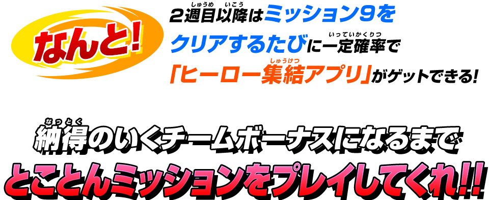 なんと！2週目以降はミッション9をクリアするたびに一定確率で「ヒーロー集結アプリ」がゲットできる！納得のいくチームボーナスになるまでとことんミッションをプレイしてくれ！！