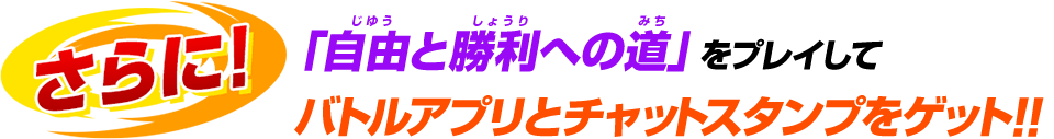 さらに！「自由と勝利への道」をプレイしてバトルアプリとチャットスタンプをゲット!!