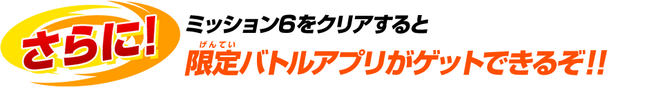 ミッション６をクリアすると限定バトルアプリがゲットできるぞ！！