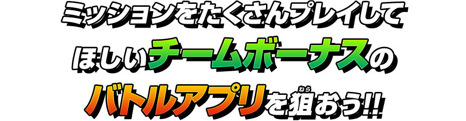 ミッションをたくさんプレイしてほしいチームボーナスのバトルアプリを狙おう!!