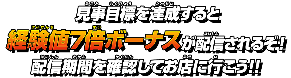 見事目標を達成すると経験値7倍ボーナスが配信されるぞ！配信期間を確認してお店に行こう！！