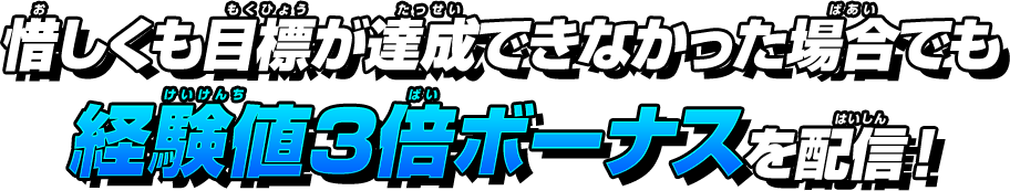 惜しくも目標が達成できなかった場合でも経験値3倍ボーナスを配信！