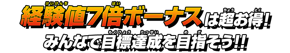 経験値7倍ボーナスは超お得!みんなで目標達成を目指そう!!