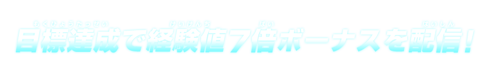 目標達成で経験値7倍ボーナスを配信！