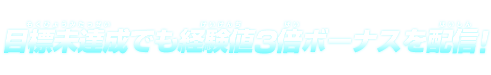 目標未達成でも経験値3倍ボーナスを配信！