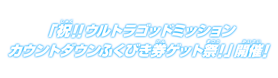 「祝！！ウルトラゴッドミッションカウントダウンふくびき券ゲット祭！」開催！