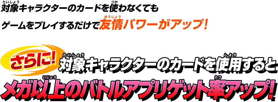 対象キャラクターのカードを使わなくてもゲームをプレイするだけで友情パワーがアップ!