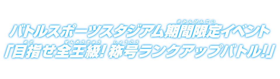 バトルスポーツスタジアム期間限定イベント「目指せ全王級!称号ランクアップバトル!」