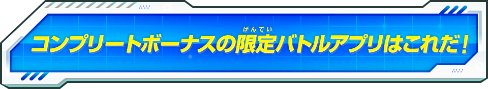 コンプリートボーナスの限定バトルアプリはこれだ！