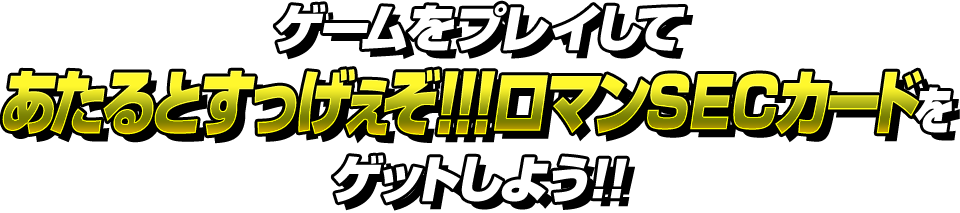 ゲームをプレイして究極戦士カードをゲットしよう!!