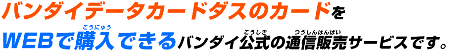 バンダイデータカードダスのカードをWEBで購入できるバンダイ公式の通信販売サービスです。