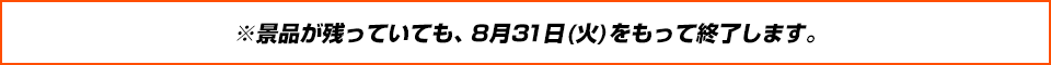 ※景品が残っていても、8月31日(火)をもって終了します。