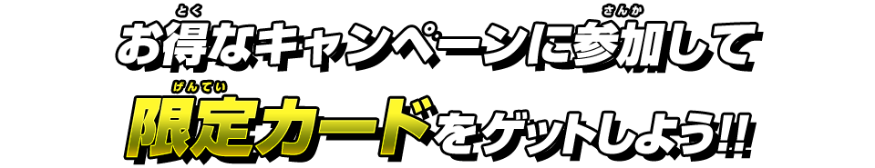 お得なキャンペーンに参加して限定カードをゲットしよう！！