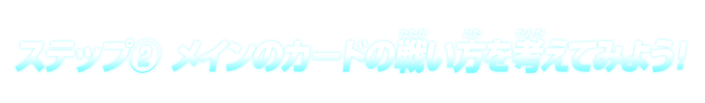 ステップ②メインのカードの戦い方を考えてみよう！