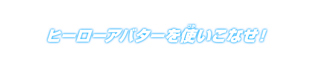 ヒーローアバターを使いこなせ！