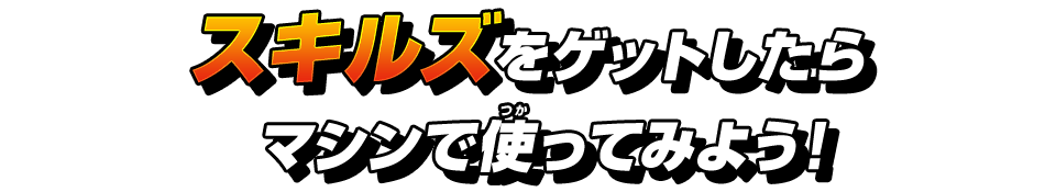 スキルズをゲットしたらマシンで使ってみよう！