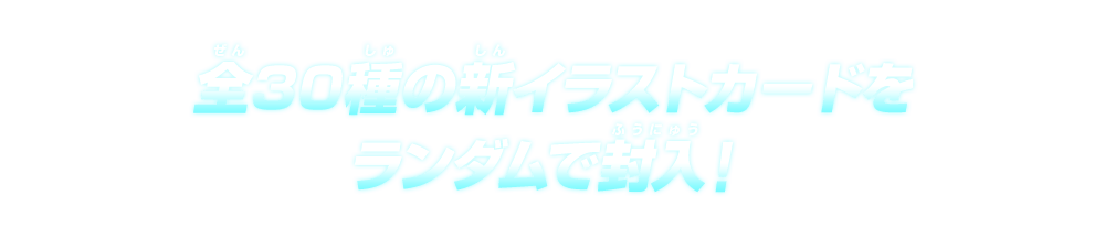 全30種の新イラストカードをランダムで封入！