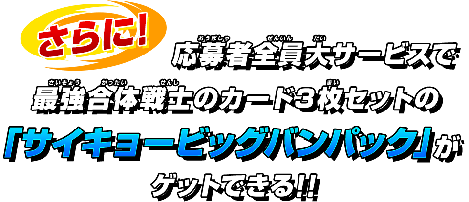 応募者全員サービスで最強合体戦士のカード3枚セットの「サイキョービッグバンパック」がゲットできる!!