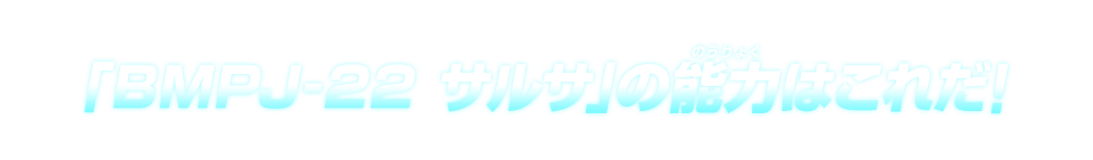 「BMPJ-22 サルサ」の能力はこれだ！