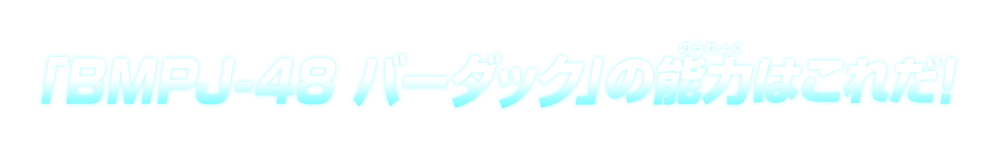 「BMPJ-48 バーダック」の能力はこれだ！