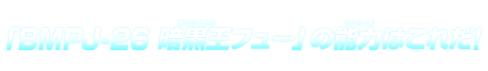 「BMPJ-26 暗黒王フュー」の能力はこれだ！