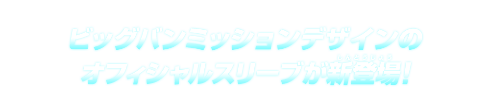 ビッグバンミッションデザインのオフィシャルスリーブが新登場！