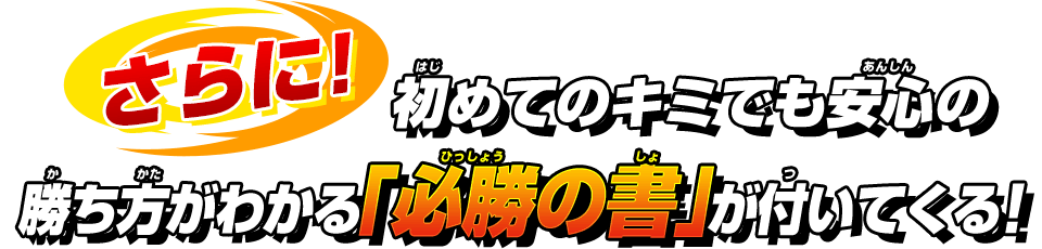 さらに！初めてのキミでも安心の勝ち方がわかる「必勝の書」がついてくる！