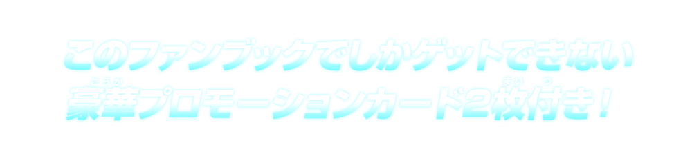 このファンブックでしかゲットできない豪華プロモーションカード2枚付き！