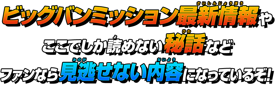 ビッグバンミッション最新情報やここでしか読めない秘話などファンなら見逃せない内容になっているぞ！