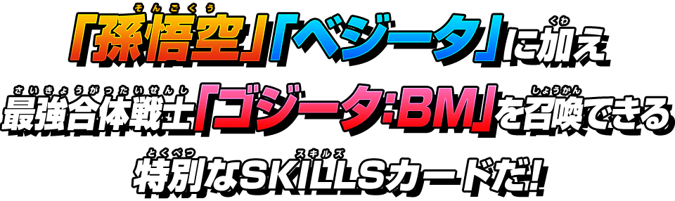 「孫悟空」「ベジータ」に加え最強合体戦士「ゴジータ：BM」を召喚できる特別なSKILLSカードだ！