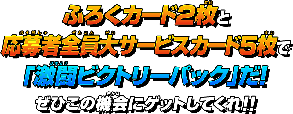 ふろくカード2枚と応募者全員大サービスカード5枚で「激闘ビクトリーパック」だ！ぜひこの機会にゲットしてくれ!!