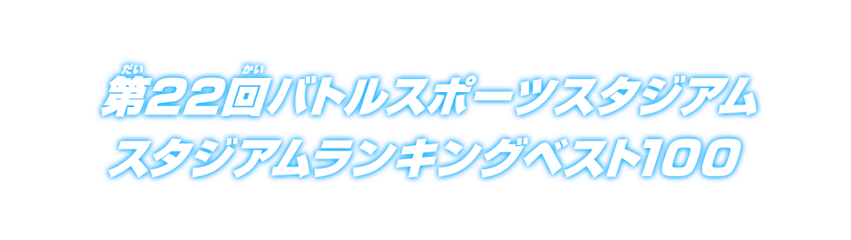 第22回バトルスポーツスタジアム スタジアムランキングベスト100