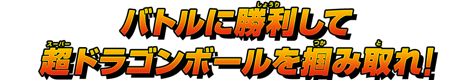 バトルに勝利して超ドラゴンボールを掴み取れ！