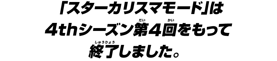 「スターカリスマモード」は4thシーズン第4回をもって終了しました。