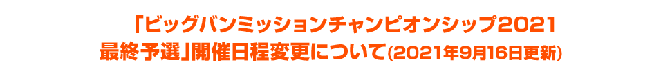 「ビッグバンミッションチャンピオンシップ2021最終予選」開催日程変更について