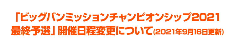 「ビッグバンミッションチャンピオンシップ2021最終予選」開催日程変更について